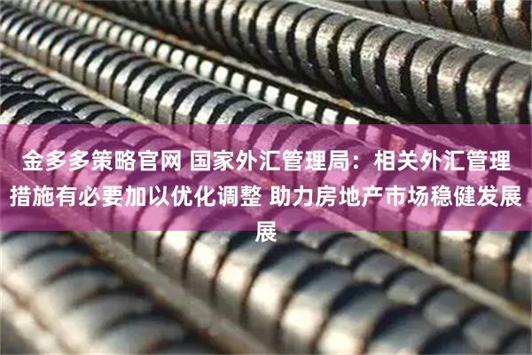金多多策略官网 国家外汇管理局：相关外汇管理措施有必要加以优化调整 助力房地产市场稳健发展