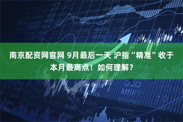 南京配资网官网 9月最后一天 沪指“精准”收于本月最高点！如何理解？