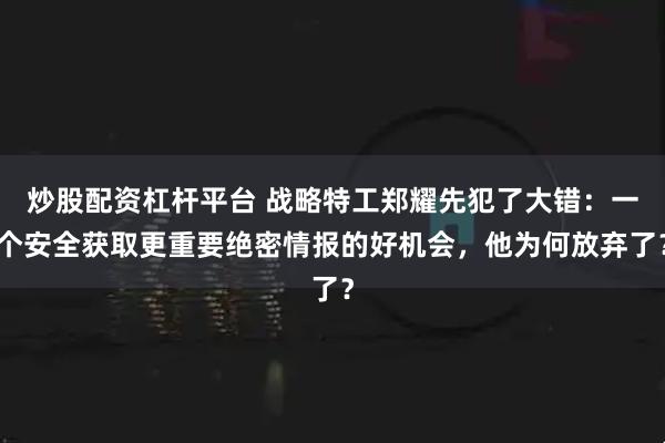 炒股配资杠杆平台 战略特工郑耀先犯了大错：一个安全获取更重要绝密情报的好机会，他为何放弃了？