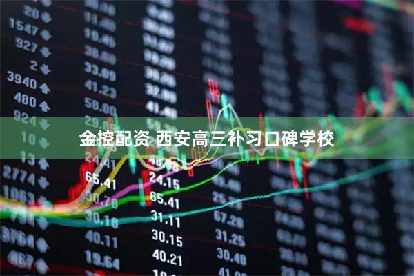 金控配资 西安高三补习口碑学校