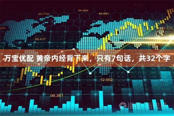 万宝优配 黄帝内经背下来，只有7句话，共32个字