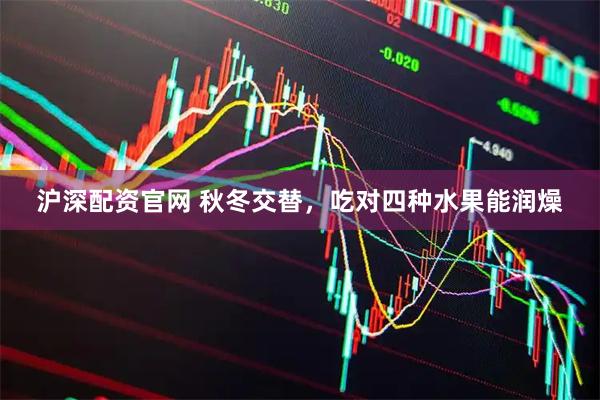 沪深配资官网 秋冬交替，吃对四种水果能润燥