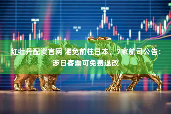 红牡丹配资官网 避免前往日本，7家航司公告：涉日客票可免费退改