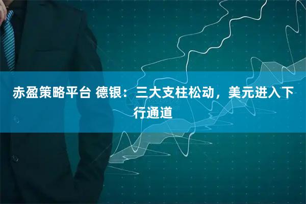 赤盈策略平台 德银：三大支柱松动，美元进入下行通道