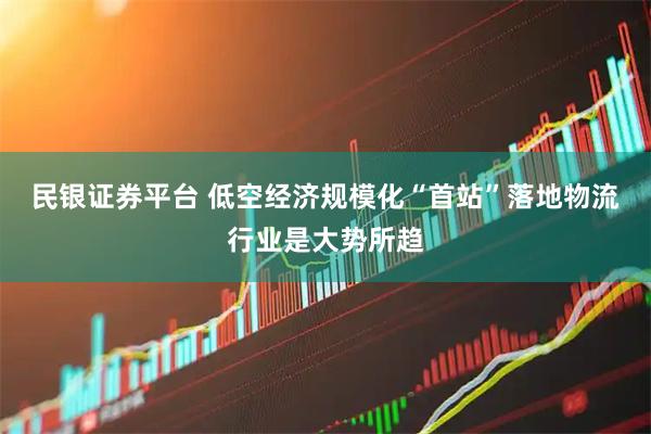 民银证券平台 低空经济规模化“首站”落地物流行业是大势所趋