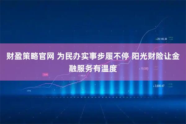 财盈策略官网 为民办实事步履不停 阳光财险让金融服务有温度