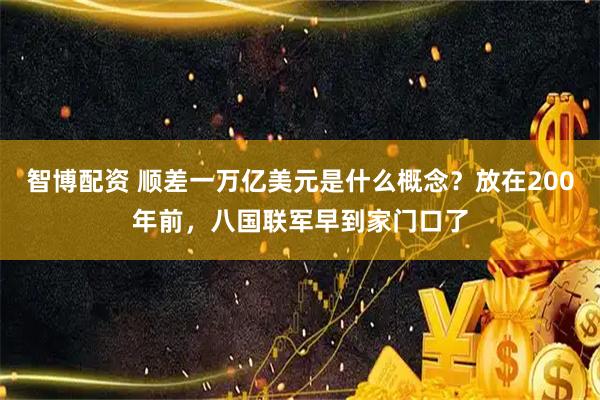 智博配资 顺差一万亿美元是什么概念？放在200年前，八国联军早到家门口了