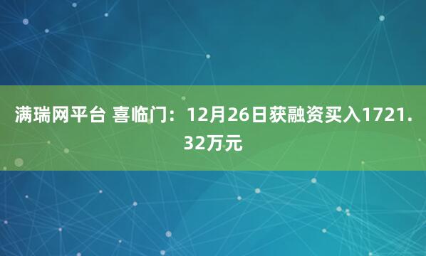满瑞网平台 喜临门：12月26日获融资买入1721.32万元