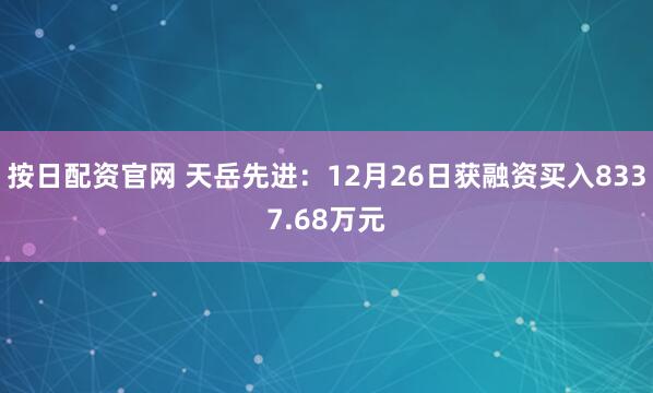 按日配资官网 天岳先进：12月26日获融资买入8337.68万元