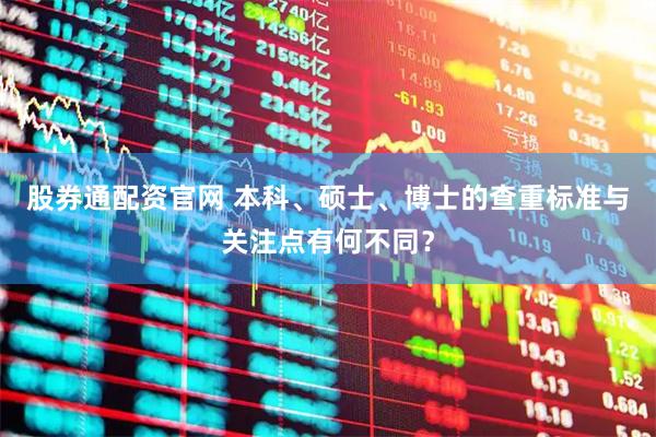 股券通配资官网 本科、硕士、博士的查重标准与关注点有何不同？