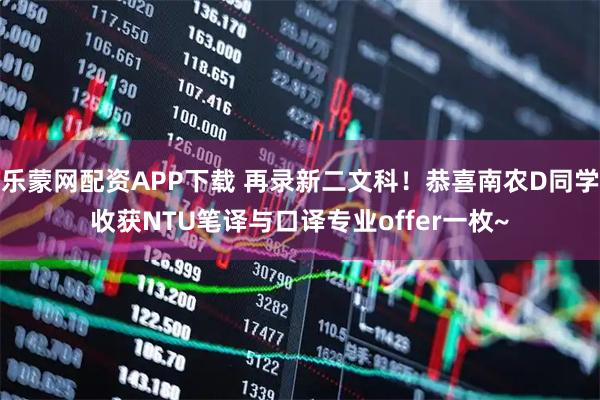 乐蒙网配资APP下载 再录新二文科！恭喜南农D同学收获NTU笔译与口译专业offer一枚~