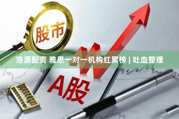 浩源配资 雅思一对一机构红黑榜 | 吐血整理